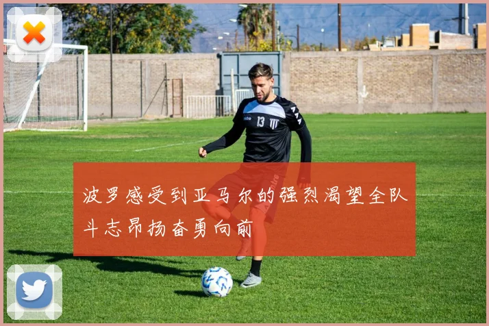 波罗感受到亚马尔的强烈渴望全队斗志昂扬奋勇向前