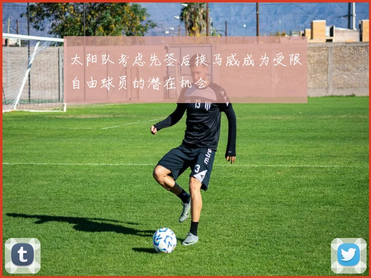 太阳队考虑先签后换马威成为受限自由球员的潜在机会