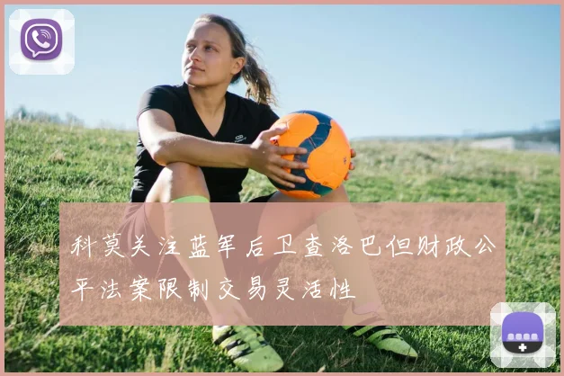 科莫关注蓝军后卫查洛巴但财政公平法案限制交易灵活性